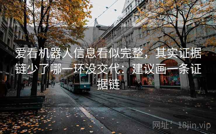爱看机器人信息看似完整，其实证据链少了哪一环没交代：建议画一条证据链