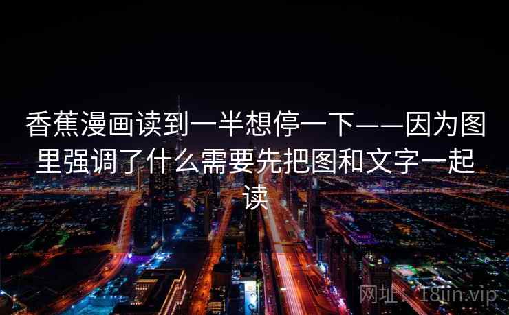 香蕉漫画读到一半想停一下——因为图里强调了什么需要先把图和文字一起读