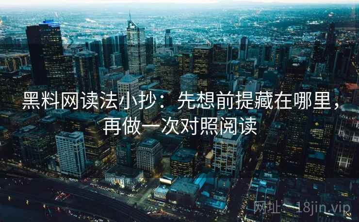 黑料网读法小抄：先想前提藏在哪里，再做一次对照阅读