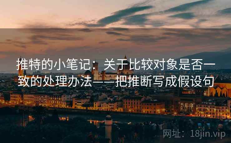 推特的小笔记:关于比较对象是否一致的处理办法——把推断写成假设句 推特的小笔记:关于比较对象是否一致的处理办法——把推断写成假设句