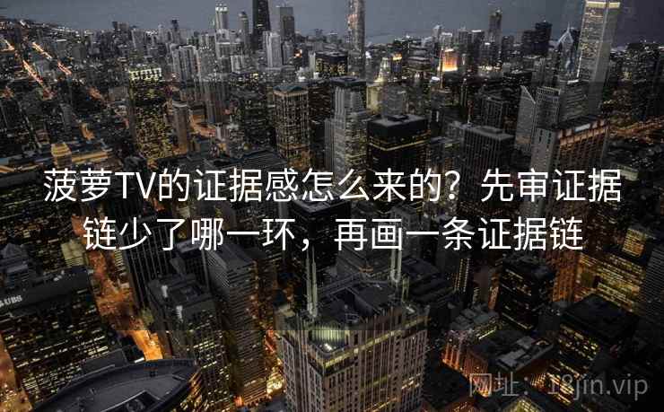 菠萝TV的证据感怎么来的?先审证据链少了哪一环,再画一条证据链 菠萝TV的证据感怎么来的?先审证据链少了哪一环,再画一条证据链