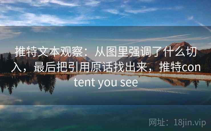 推特文本观察:从图里强调了什么切入,最后把引用原话找出来,推特content you see 推特文本观察:从图里强调了什么切入,最后把引用原话找出来,推特content you see